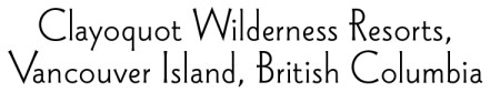 Clayoquot Wilderness Resorts, Vancouver Island, British Columbia